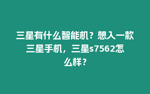 三星有什么智能機？想入一款三星手機，三星s7562怎么樣？