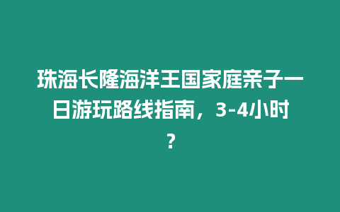 珠海長隆海洋王國家庭親子一日游玩路線指南，3-4小時？