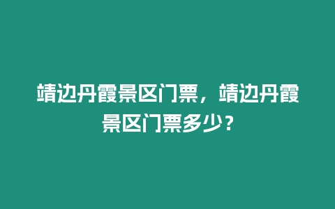 靖邊丹霞景區門票，靖邊丹霞景區門票多少？