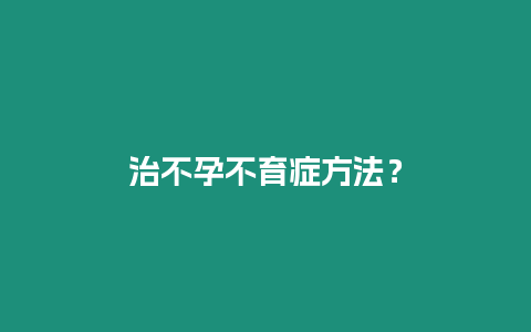 治不孕不育癥方法？