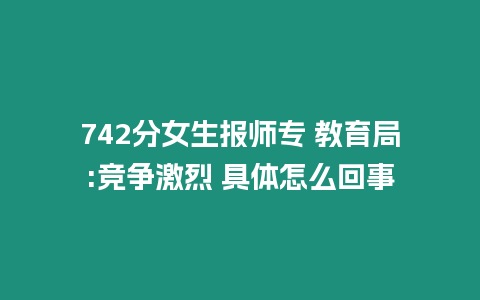 742分女生報師專 教育局:競爭激烈 具體怎么回事