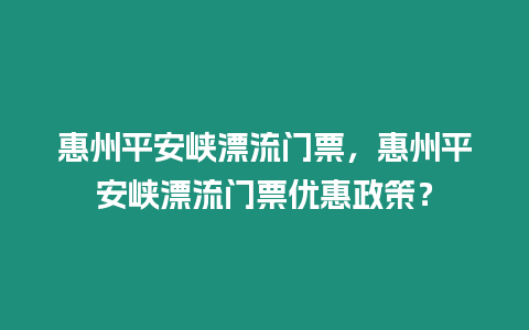 惠州平安峽漂流門票，惠州平安峽漂流門票優惠政策？