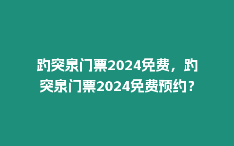 趵突泉門票2024免費，趵突泉門票2024免費預約？