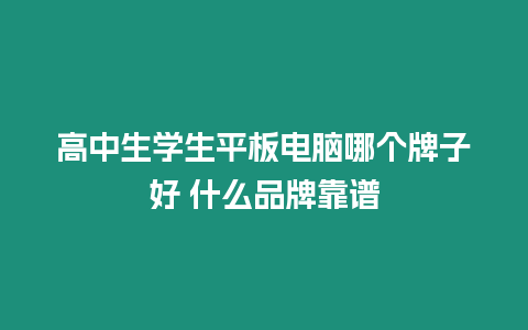 高中生學生平板電腦哪個牌子好 什么品牌靠譜