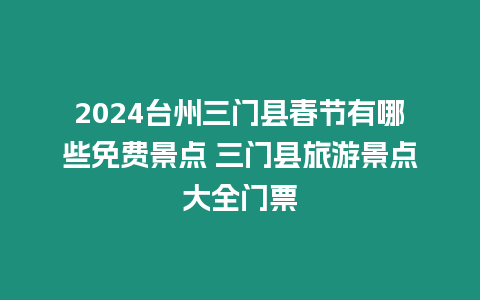 2024臺州三門縣春節(jié)有哪些免費景點 三門縣旅游景點大全門票