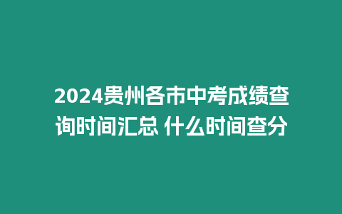 2024貴州各市中考成績查詢時間匯總 什么時間查分