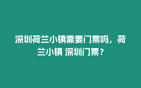 深圳荷蘭小鎮(zhèn)需要門票嗎，荷蘭小鎮(zhèn) 深圳門票？