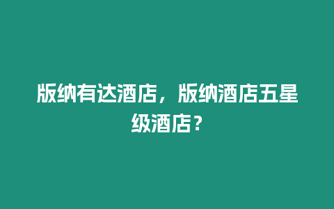 版納有達酒店，版納酒店五星級酒店？