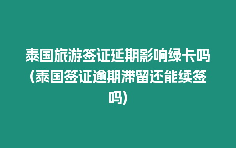 泰國旅游簽證延期影響綠卡嗎(泰國簽證逾期滯留還能續簽嗎)