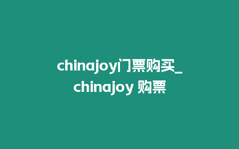 chinajoy門票購買_chinajoy 購票