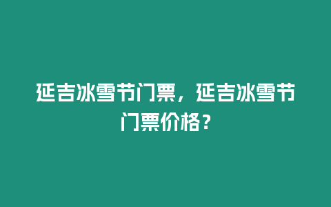 延吉冰雪節門票，延吉冰雪節門票價格？