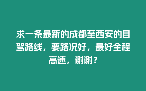 求一條最新的成都至西安的自駕路線，要路況好，最好全程高速，謝謝？