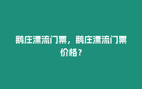 鵝莊漂流門票，鵝莊漂流門票價(jià)格？