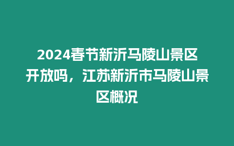 2024春節(jié)新沂馬陵山景區(qū)開放嗎，江蘇新沂市馬陵山景區(qū)概況