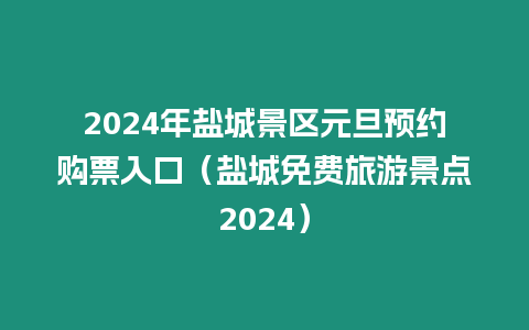 2024年鹽城景區元旦預約購票入口（鹽城免費旅游景點2024）