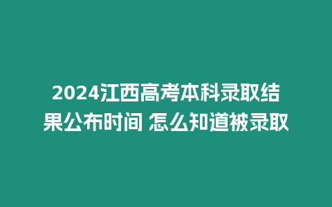 2024江西高考本科錄取結果公布時間 怎么知道被錄取