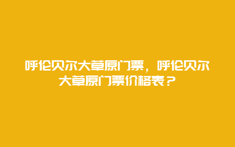 呼倫貝爾大草原門票，呼倫貝爾大草原門票價格表？