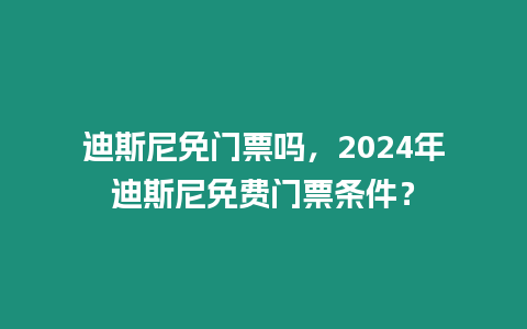 迪斯尼免門票嗎，2024年迪斯尼免費(fèi)門票條件？