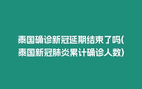 泰國確診新冠延期結束了嗎(泰國新冠肺炎累計確診人數)