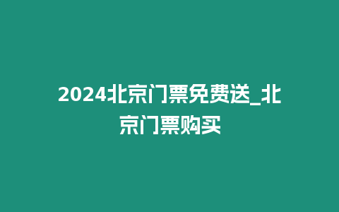 2024北京門票免費送_北京門票購買