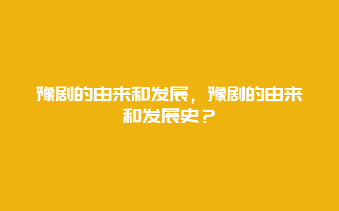 豫劇的由來和發展，豫劇的由來和發展史？