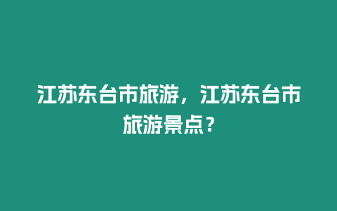 江蘇東臺市旅游，江蘇東臺市旅游景點？