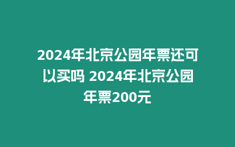 2024年北京公園年票還可以買嗎 2024年北京公園年票200元