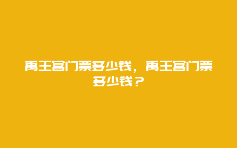 禹王宮門票多少錢，禹王宮門票多少錢？