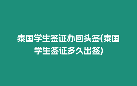 泰國學生簽證辦回頭簽(泰國學生簽證多久出簽)