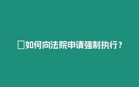 ?如何向法院申請強(qiáng)制執(zhí)行？