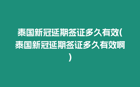 泰國新冠延期簽證多久有效(泰國新冠延期簽證多久有效啊)