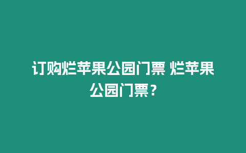 訂購爛蘋果公園門票 爛蘋果公園門票？