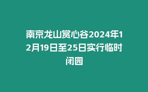 南京龍山賞心谷2024年12月19日至25日實(shí)行臨時(shí)閉園