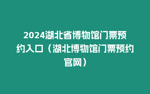 2024湖北省博物館門票預約入口（湖北博物館門票預約官網）