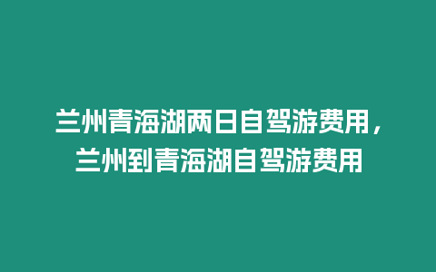 蘭州青海湖兩日自駕游費用，蘭州到青海湖自駕游費用