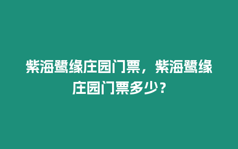 紫海鷺緣莊園門票，紫海鷺緣莊園門票多少？