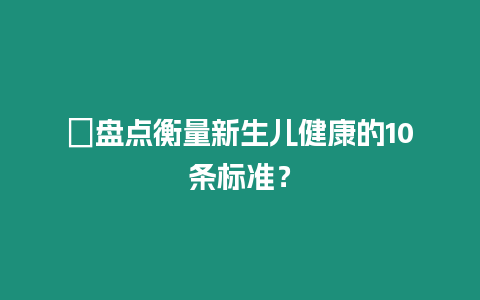 ?盤點衡量新生兒健康的10條標準？