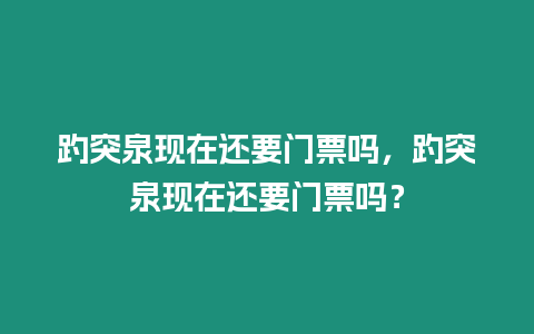 趵突泉現在還要門票嗎，趵突泉現在還要門票嗎？