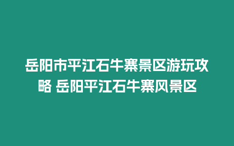 岳陽市平江石牛寨景區(qū)游玩攻略 岳陽平江石牛寨風(fēng)景區(qū)