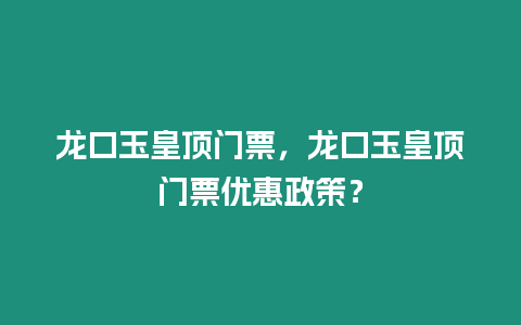 龍口玉皇頂門票，龍口玉皇頂門票優(yōu)惠政策？