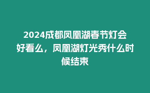 2024成都鳳凰湖春節(jié)燈會好看么，鳳凰湖燈光秀什么時候結(jié)束