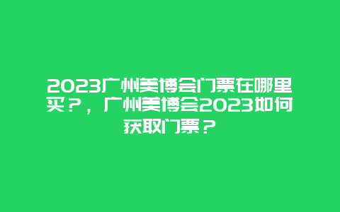 2024廣州美博會門票在哪里買？，廣州美博會2024如何獲取門票？