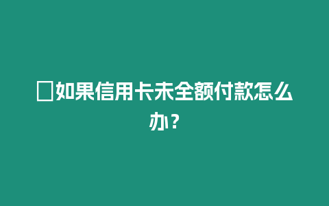 ?如果信用卡未全額付款怎么辦？