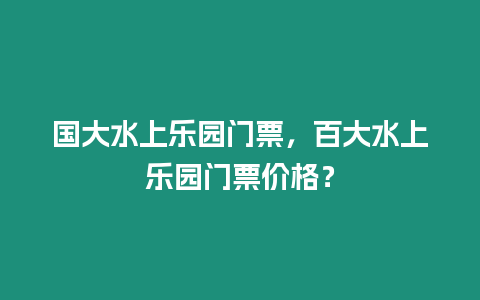 國大水上樂園門票，百大水上樂園門票價格？