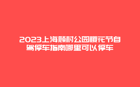 2024上海顧村公園櫻花節(jié)自駕停車指南哪里可以停車