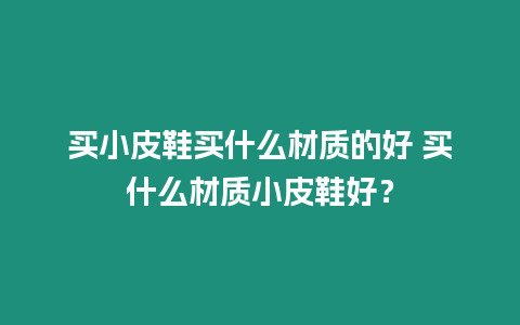 買小皮鞋買什么材質的好 買什么材質小皮鞋好？