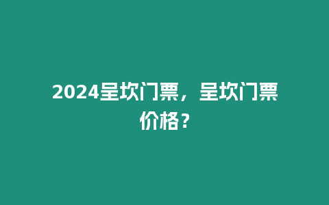 2024呈坎門票，呈坎門票價格？