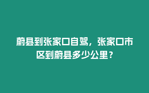 蔚縣到張家口自駕，張家口市區到蔚縣多少公里？