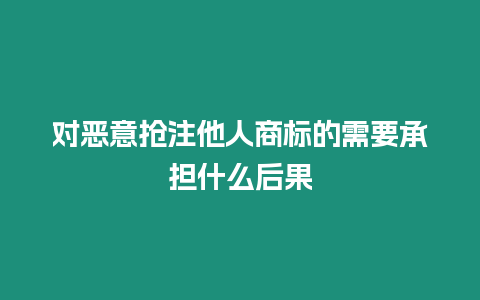 對惡意搶注他人商標的需要承擔什么后果