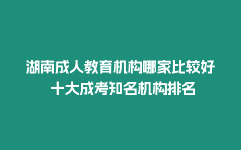 湖南成人教育機構哪家比較好 十大成考知名機構排名